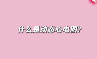 【名醫(yī)面對面之心臟100問】什么是動(dòng)態(tài)心電圖？