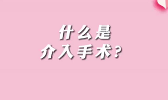 【名醫(yī)面對(duì)面之心臟100問】什么是介入手術(shù)？
