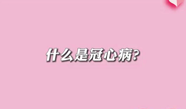 【名醫(yī)面對(duì)面之心臟100問】什么是冠心病？