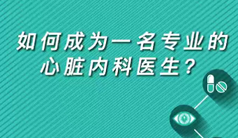 【名醫(yī)面對面之心臟100問】如何成為一名專業(yè)的心臟內(nèi)科醫(yī)生？